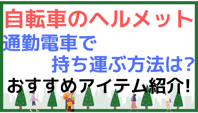 自転車のヘルメットを通勤電車で持ち運ぶ方法は?かさばらないコツも調査!